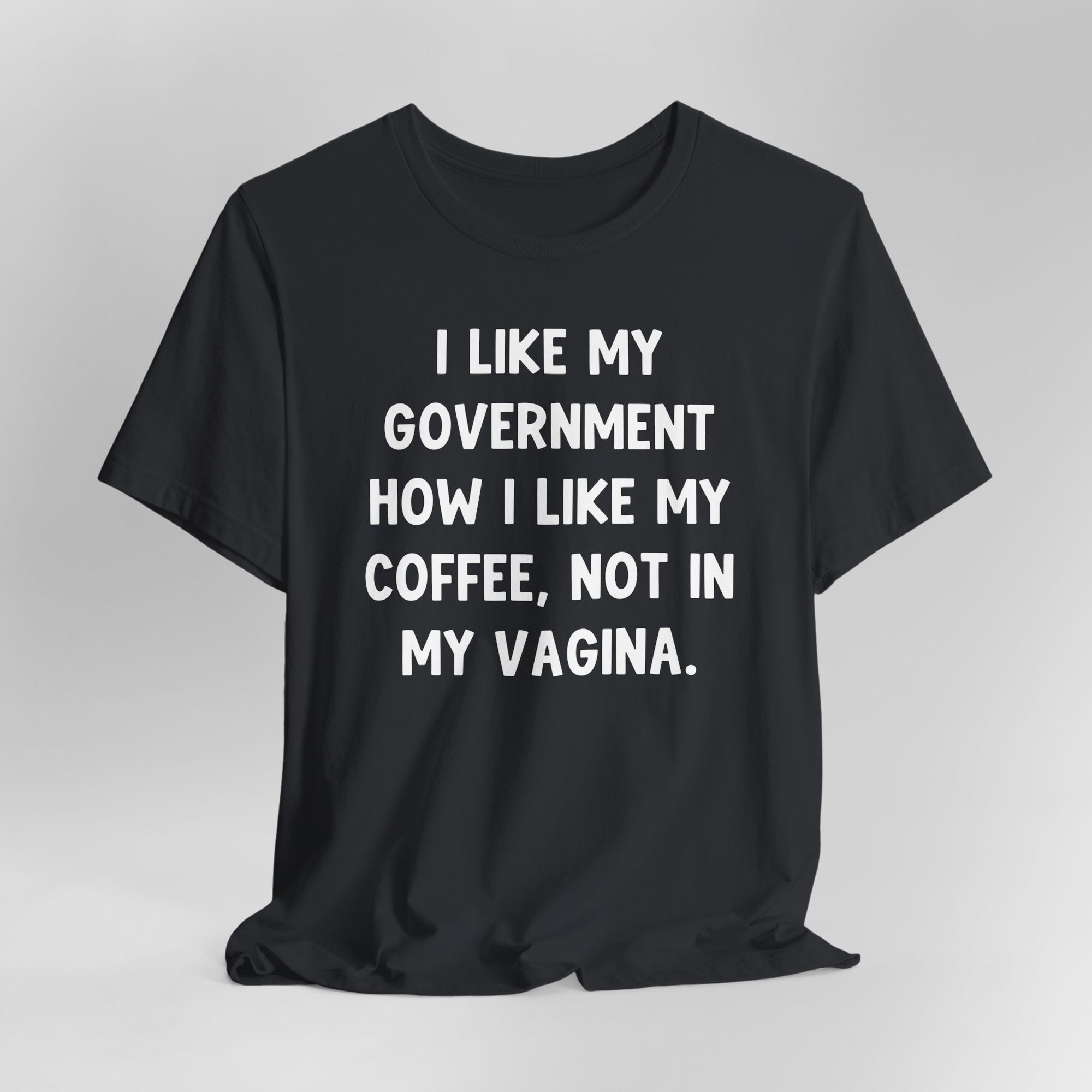 I Like My Government How I like My Coffee, Not In My Vagina Text Graphic Tee
