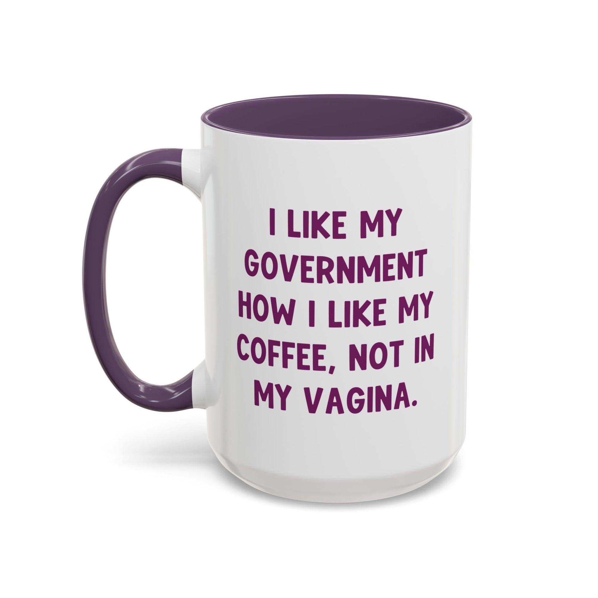 I Like My Government How I Like My Coffee, Not In My Vagina 15oz Coffee Mug