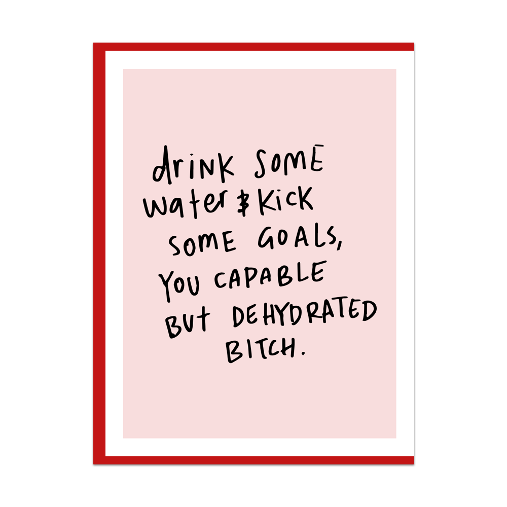 Drink Some Water & Kick Some Goals You Capable But Dehydrated Bitch Greeting Card