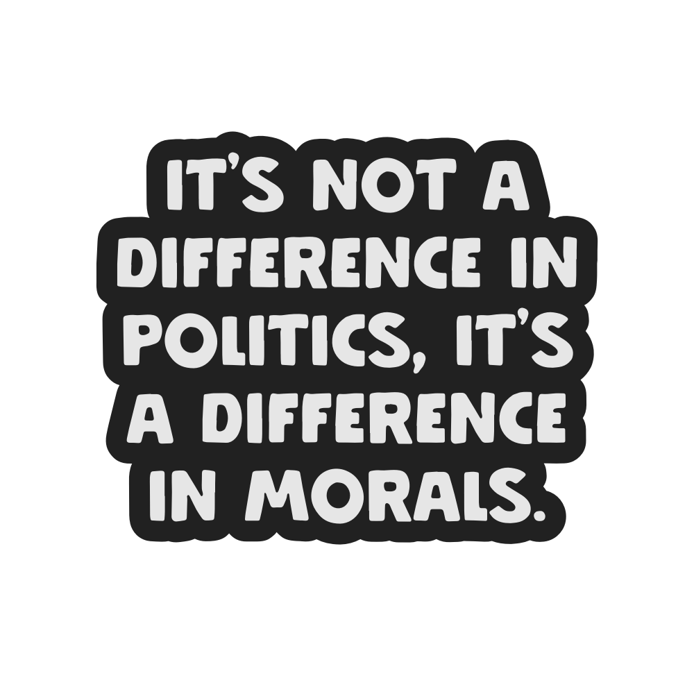 It's Not A Difference In Politics It's A Difference In Morals Vinyl Sticker