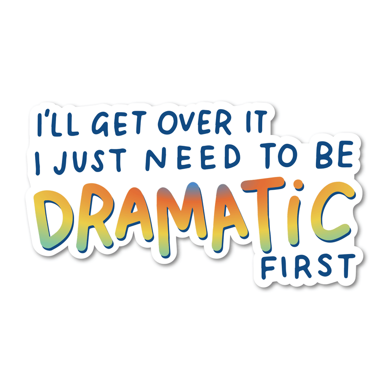 I'll Get Over It I Just Need To Be Dramatic First