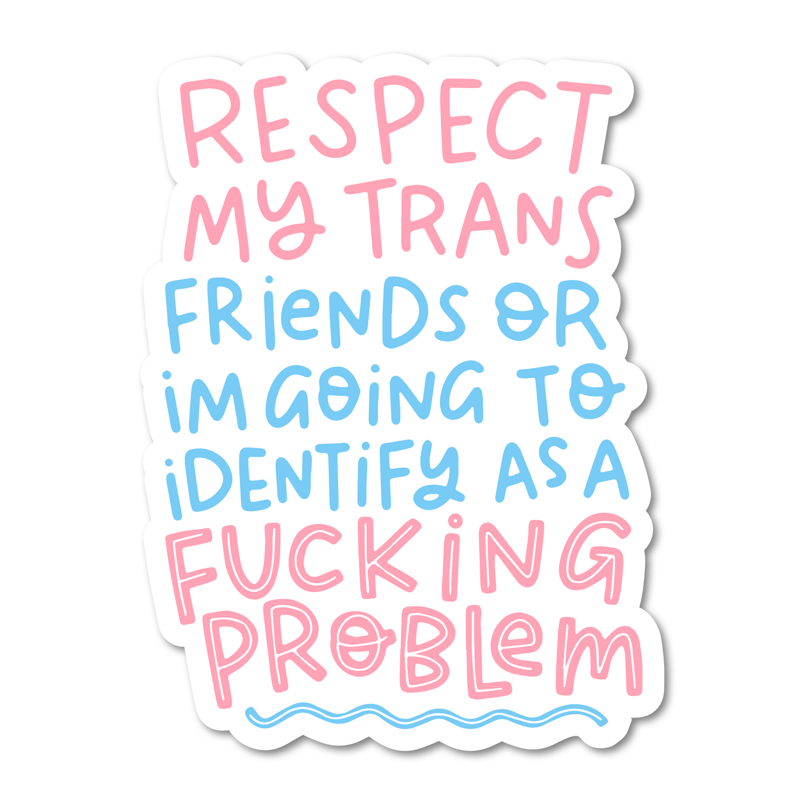 Respect My Trans Friends Or I'm Going To Identify As A Fucking Problem