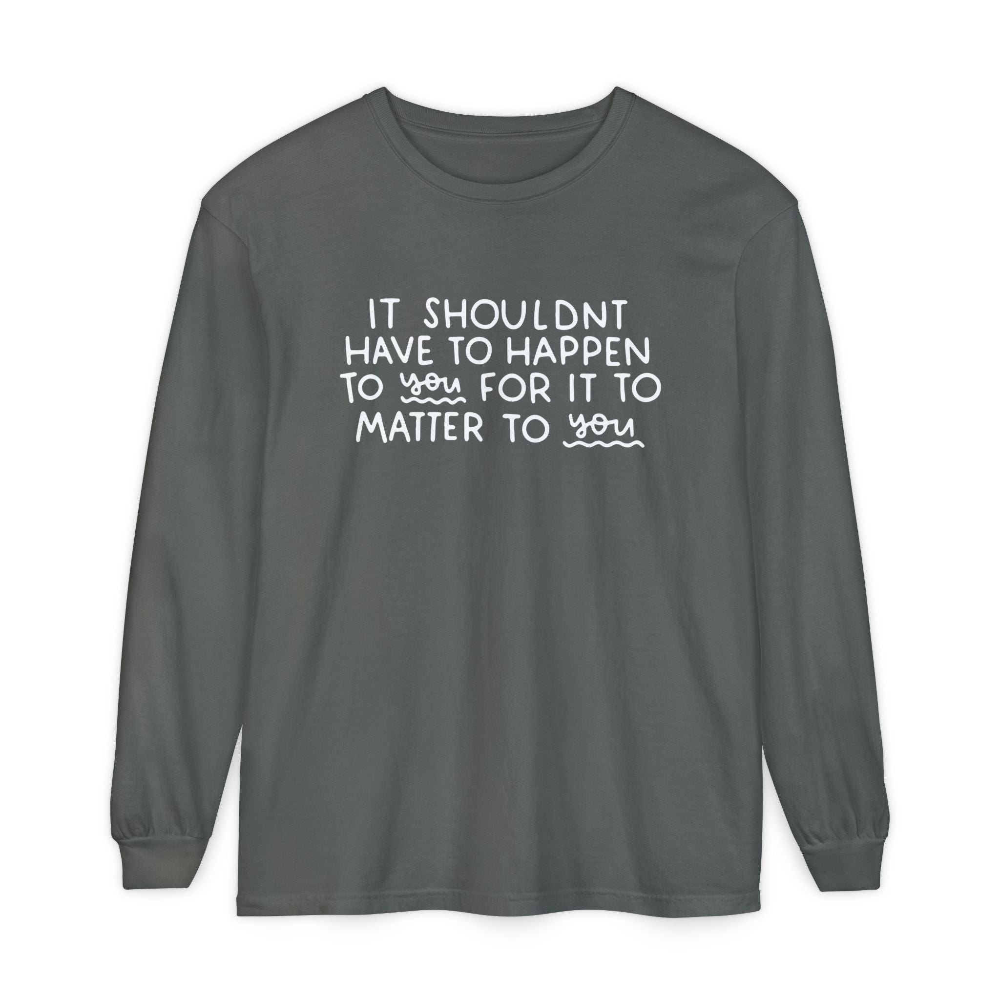 It Shouldn't Have to Happen to You for it to Matter to You Long Sleeve Graphic Tee