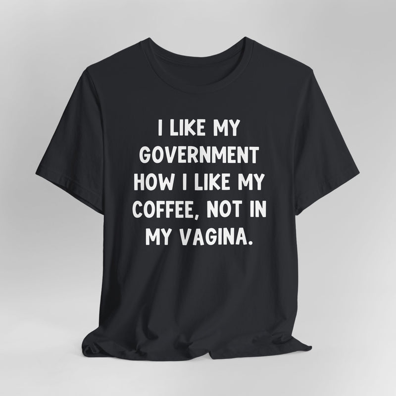 I Like My Government How I like My Coffee, Not In My Vagina Text Graphic Tee