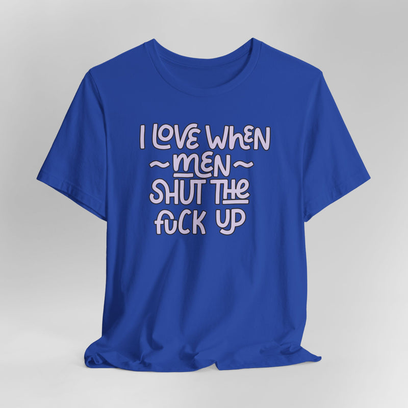 I Love When Men Shut The Fuck Up Graphic Tee