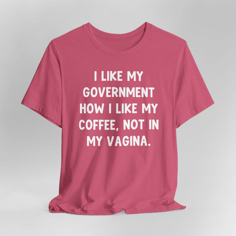 I Like My Government How I like My Coffee, Not In My Vagina Text Graphic Tee
