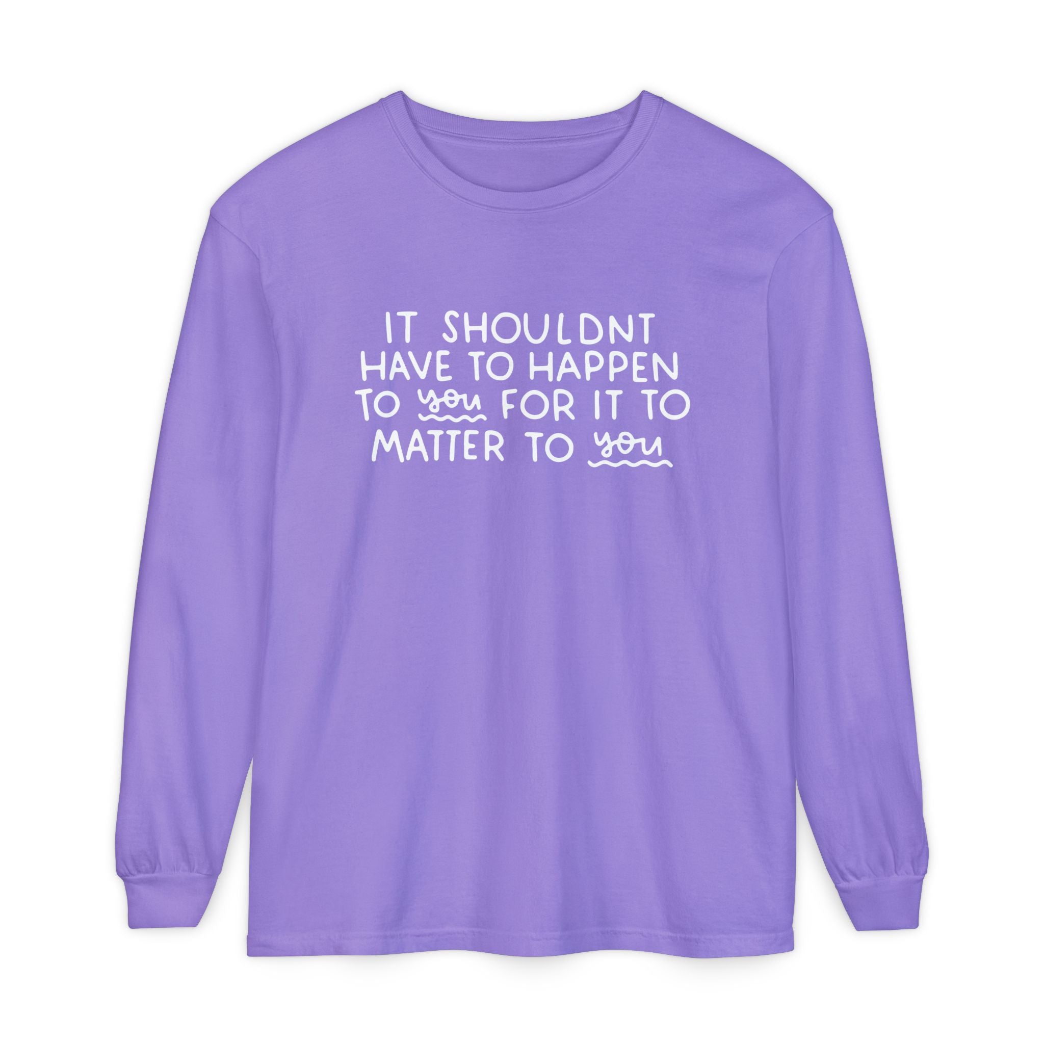 It Shouldn't Have to Happen to You for it to Matter to You Long Sleeve Graphic Tee