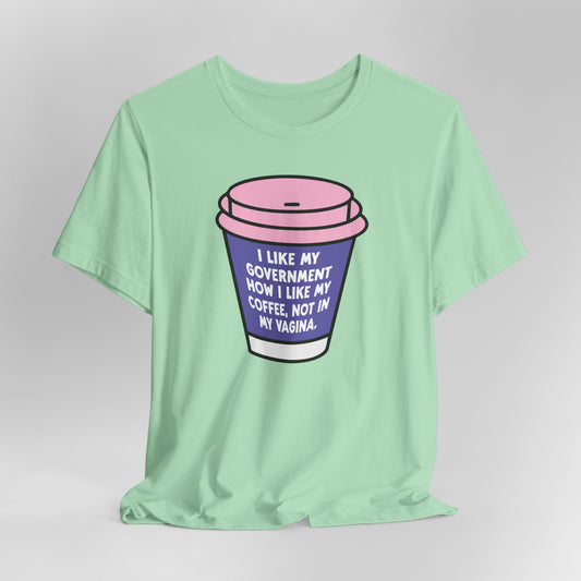 I Like My Government How I like My Coffee, Not In My Vagina Graphic Tee
