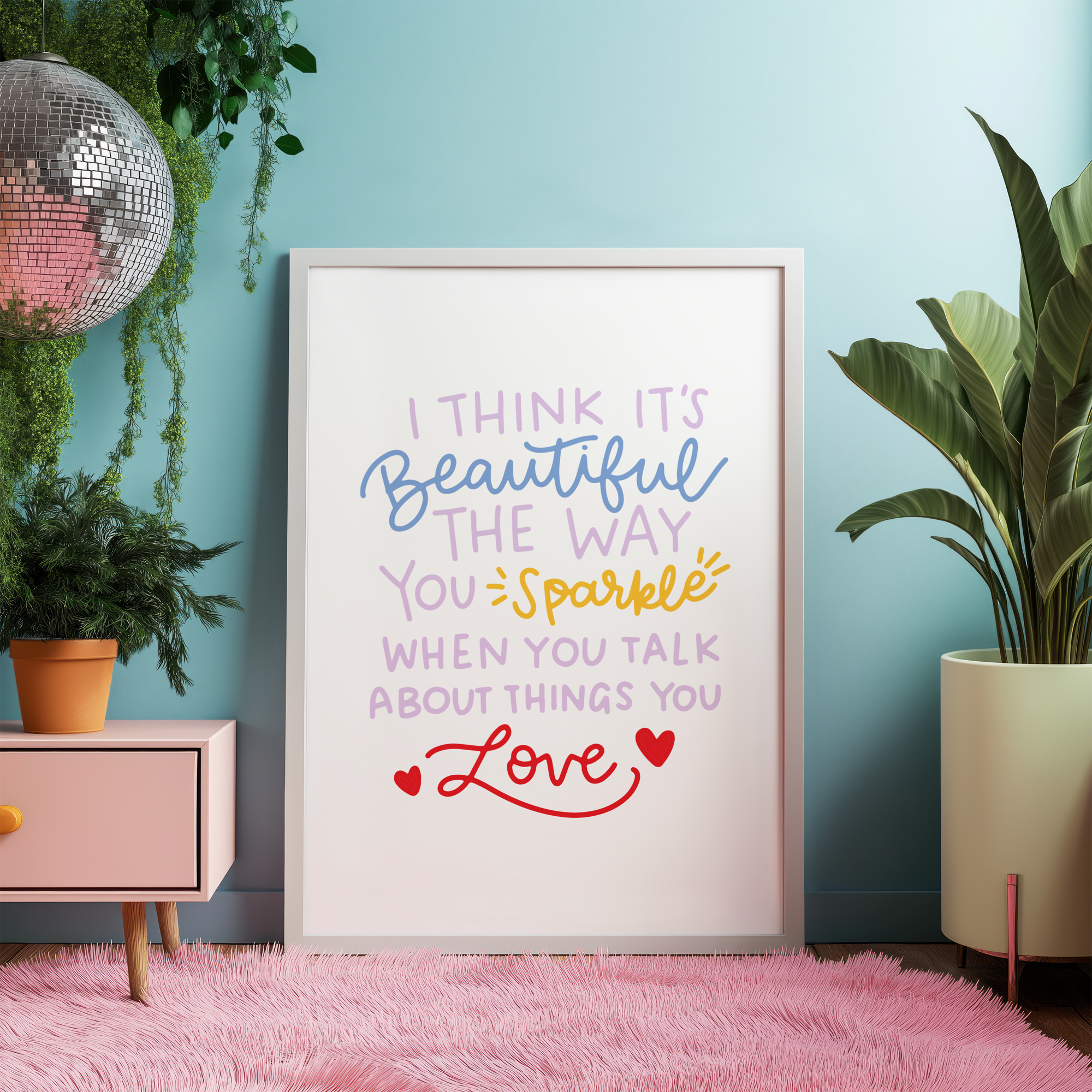 I Think It's Beautiful The Way You Sparkle When You Talk About Things You Love Unframed Art Print