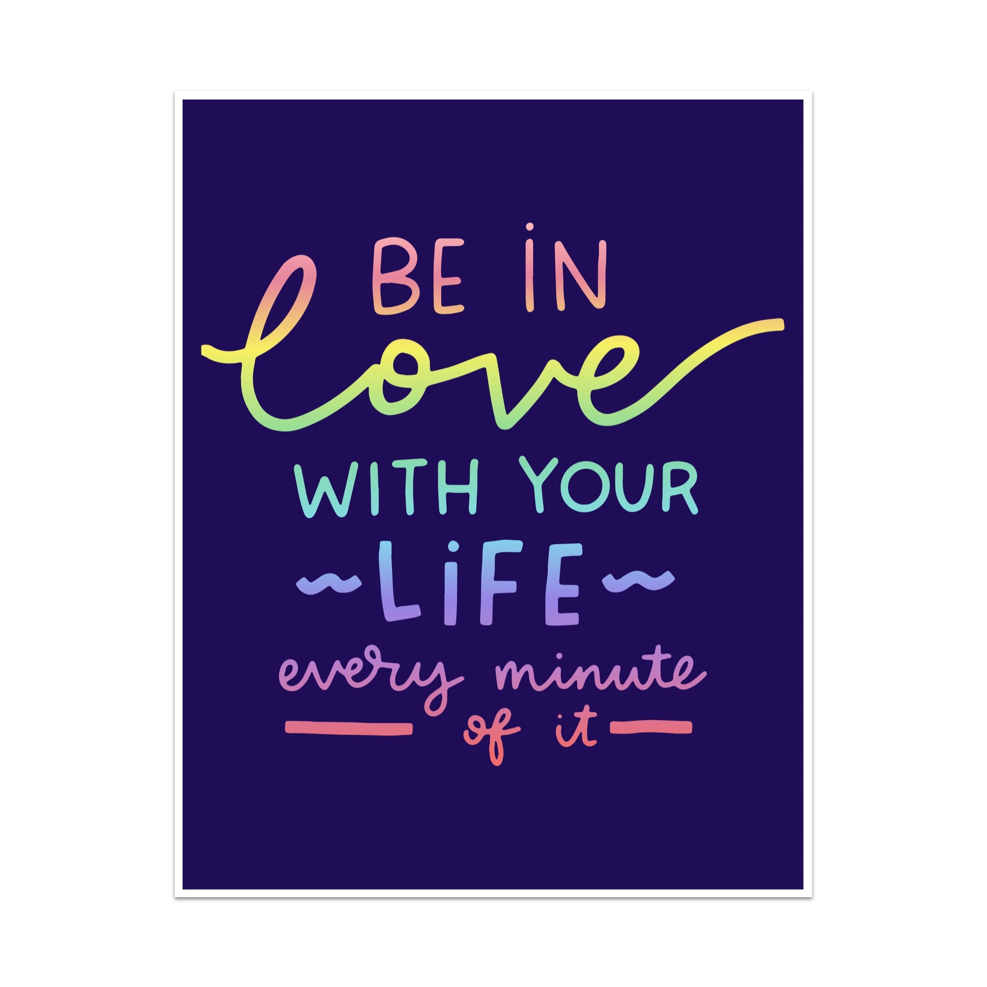 Be in Love With Your Life Every Minute of It Unframed Art Print