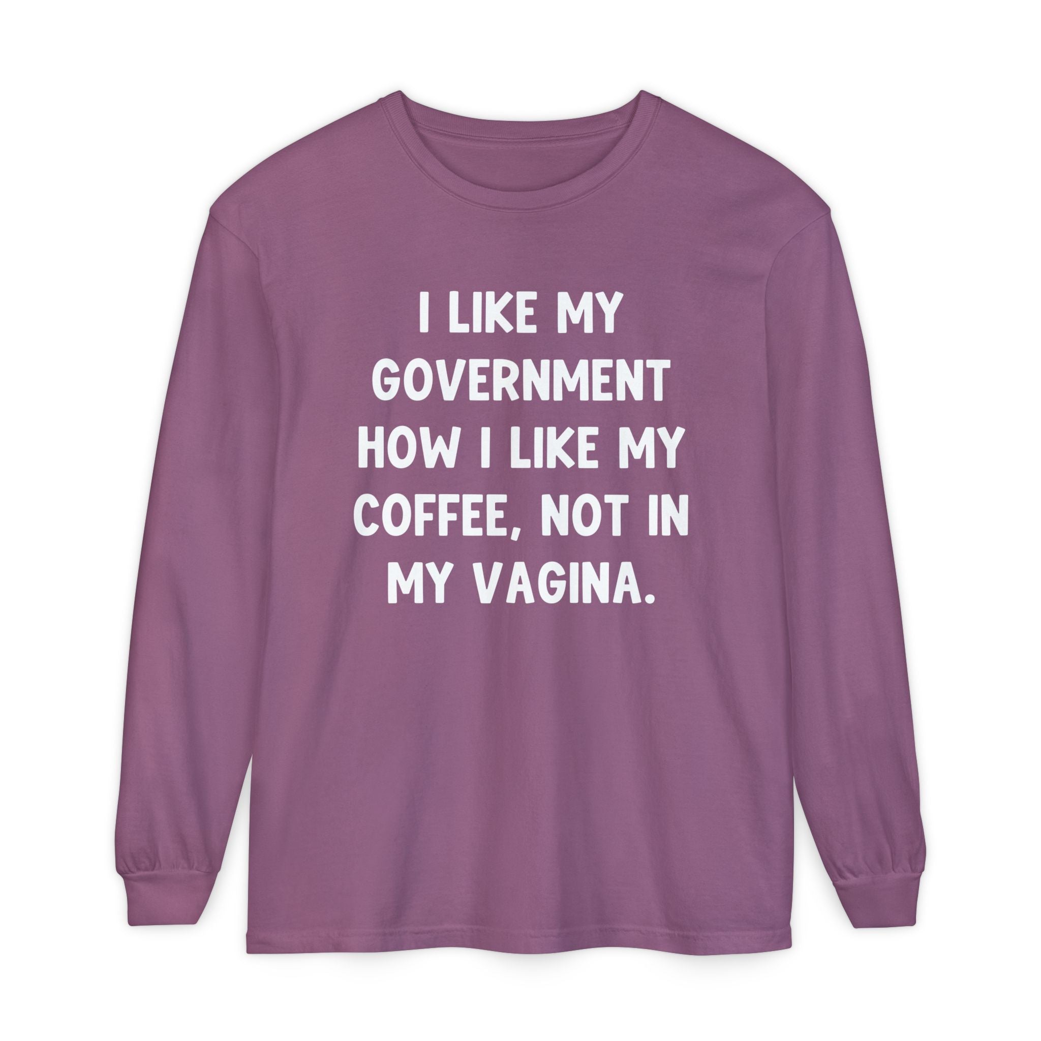 I Like My Government How I Like My Coffee, Not In My Vagina Long Sleeve Graphic Tee