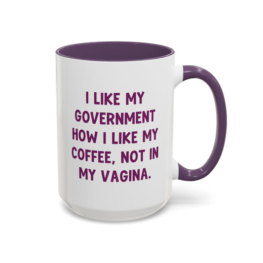 I Like My Government How I Like My Coffee, Not In My Vagina 15oz Coffee Mug