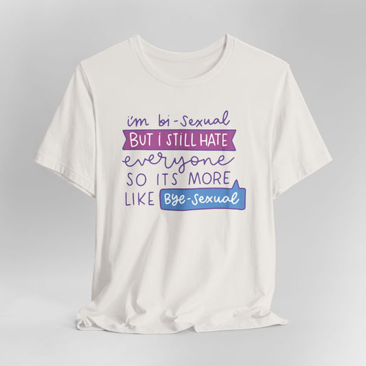 I'm Bi-Sexual But I Still Hate Everyone So Its More Like Bye-Sexual Graphic Tee
