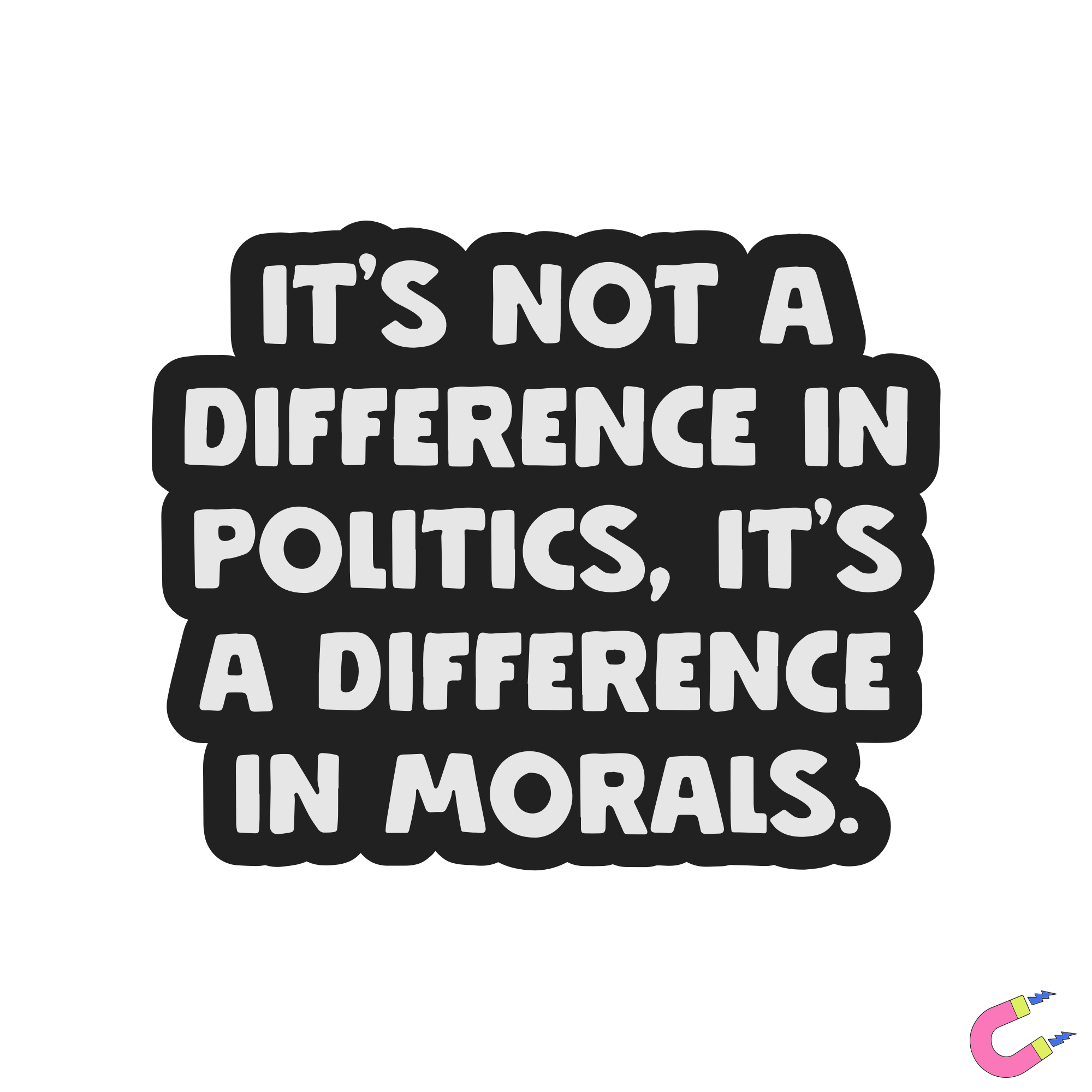 It's Not a Difference in Politics, It's a Difference in Morals Magnet