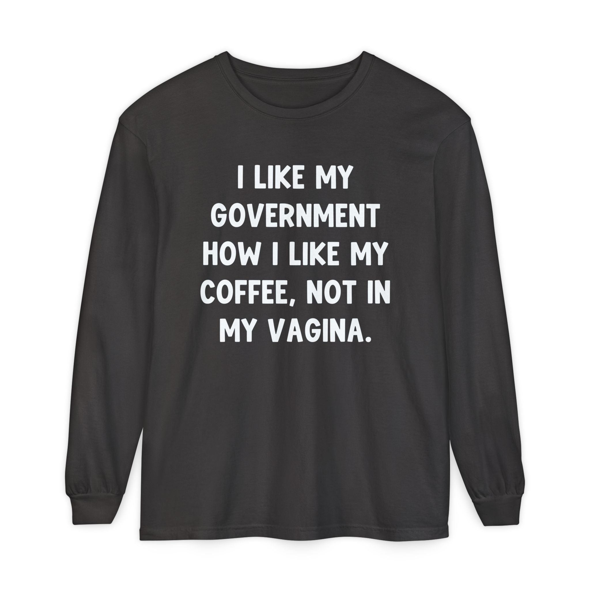 I Like My Government How I Like My Coffee, Not In My Vagina Long Sleeve Graphic Tee