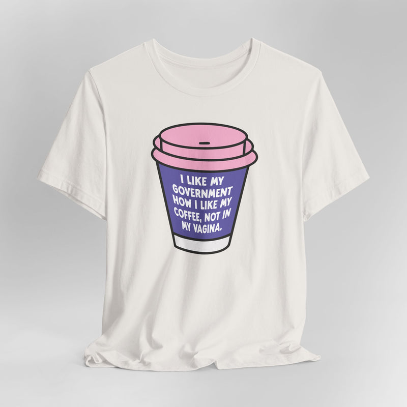 I Like My Government How I like My Coffee, Not In My Vagina Graphic Tee