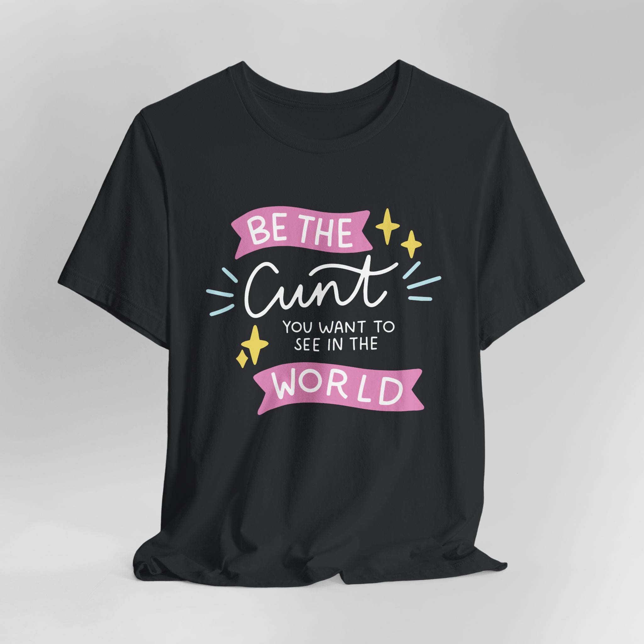 Be the Cunt You Want to See in the World Graphic Tee
