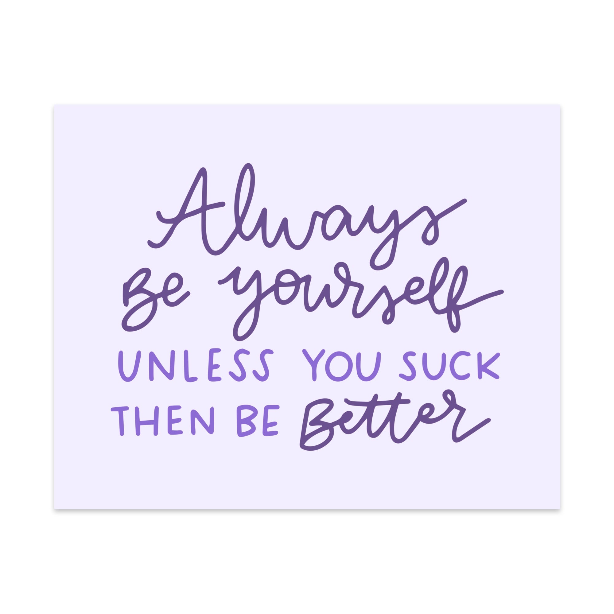 Always Be Yourself Unless You Suck Then Be Better Unframed Art Print