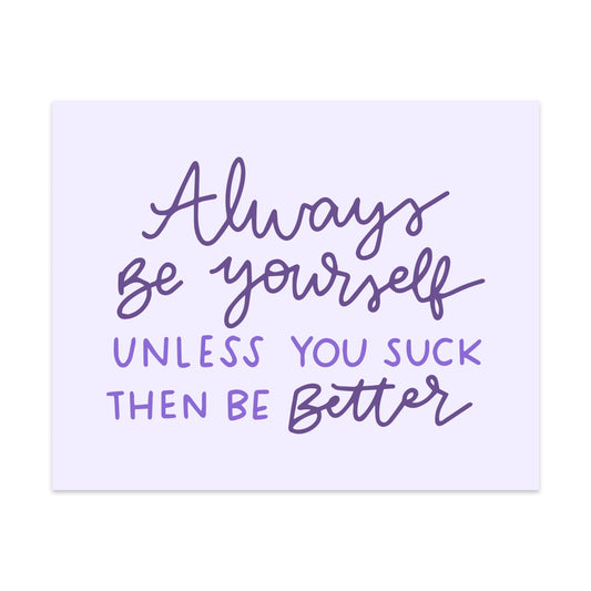 Always Be Yourself Unless You Suck Then Be Better Unframed Art Print