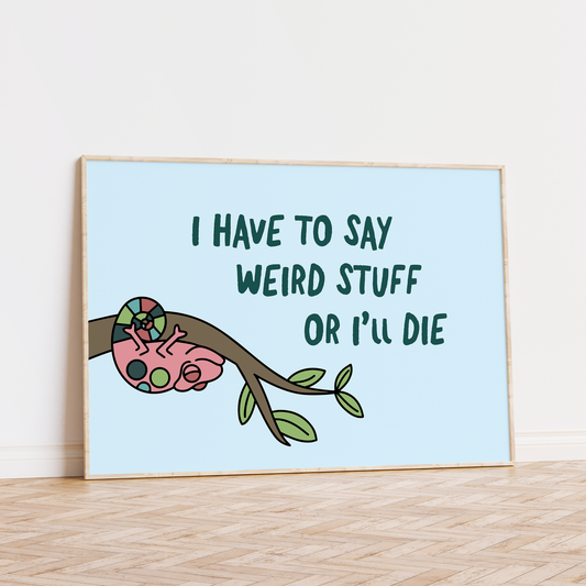 I Have To Say Weird Stuff Or I'll Die Unframed Art Print