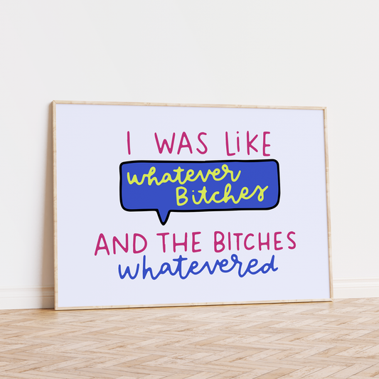 I Was Like Whatever Bitches and the Bitches Whatevered Unframed Art Print