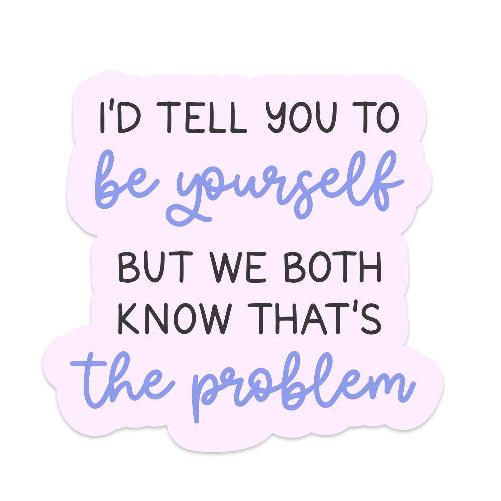 I'd Tell You to Be Yourself But We Both Know Thats the Problem Vinyl Sticker