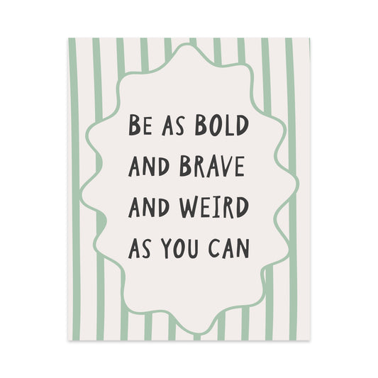 Be as Bold and Brave and Weird as You Can Unframed Art Print