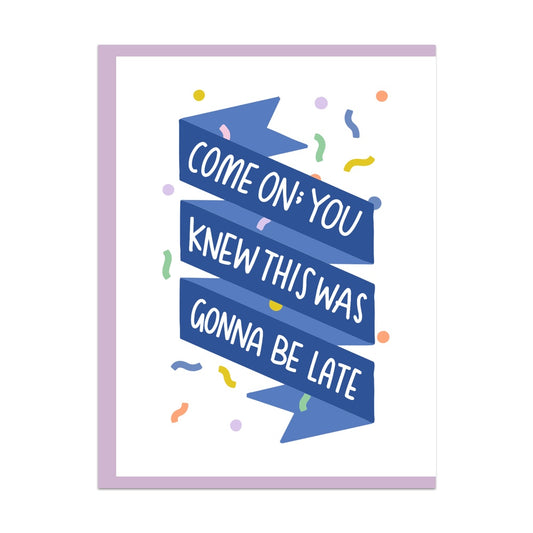 Come On You Knew This Was Gonna Be Late Greeting Card