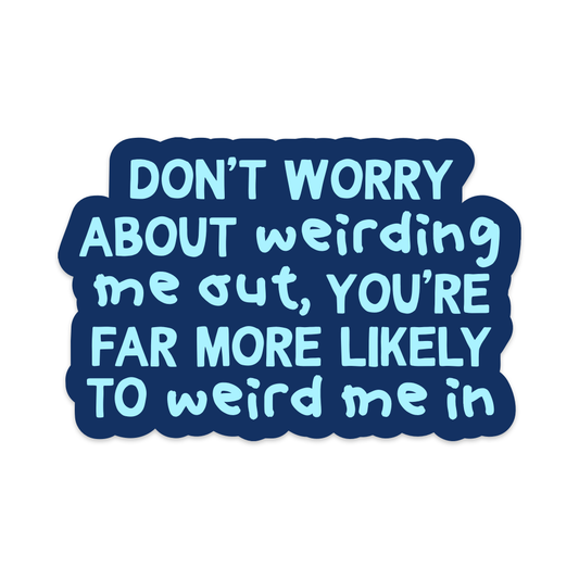 Don't Worry About Weirding Me Out, You're Far More Likely to Weird Me In Vinyl Sticker