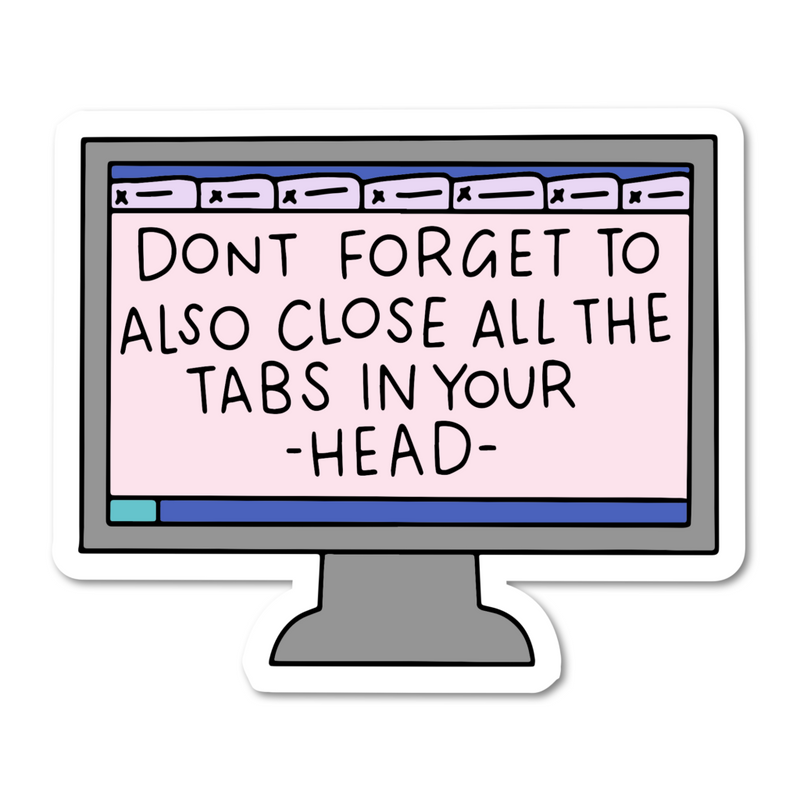 Don’t Forget To Also Close All The Tabs In Your Head