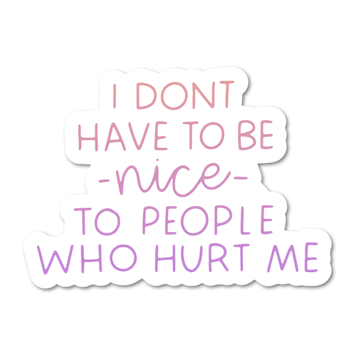 I Don’t Have To Be Nice To People Who Hurt Me