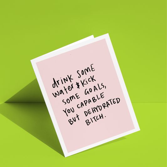 Drink Some Water & Kick Some Goals You Capable But Dehydrated Bitch Greeting Card