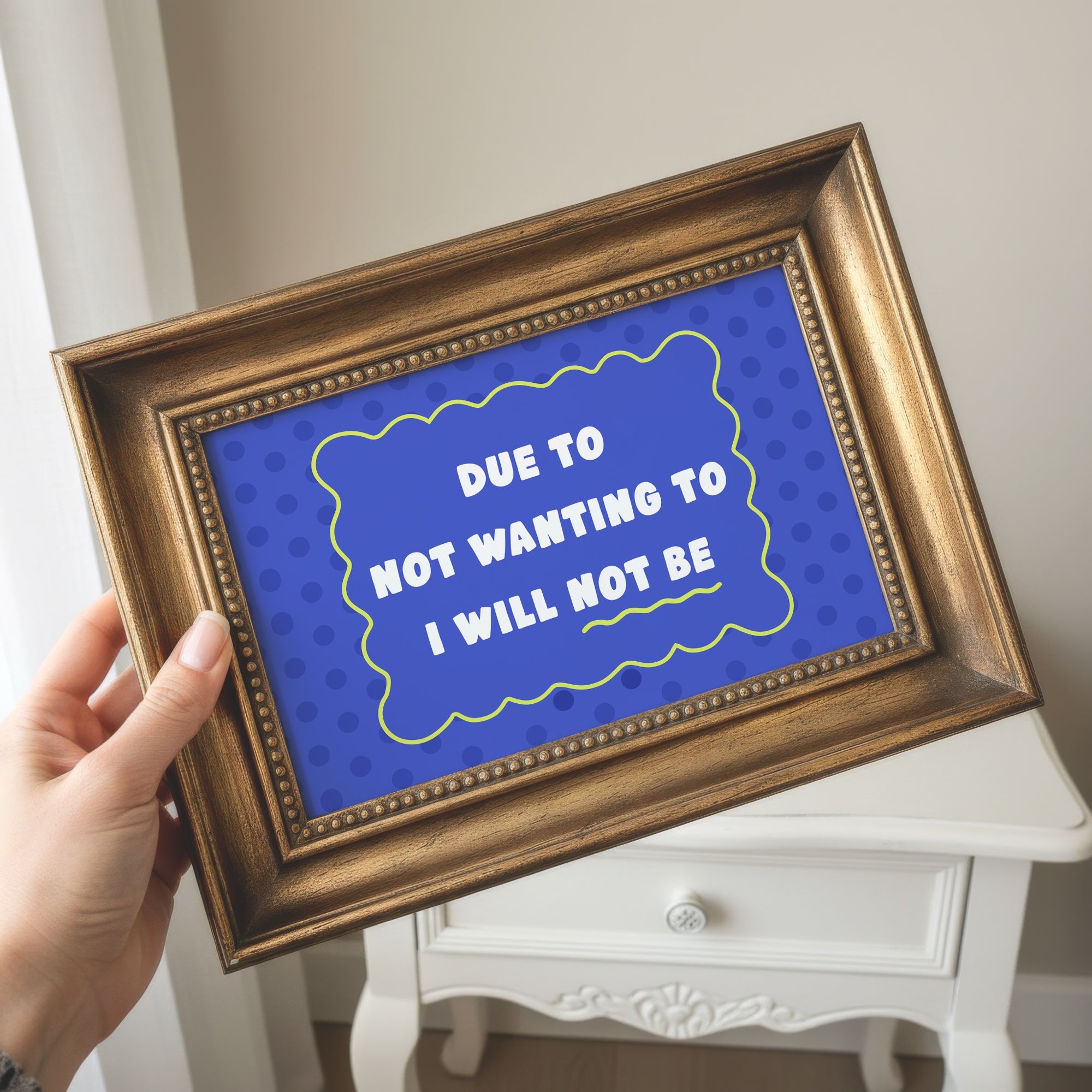 Due to Not Wanting to I Will Not Be Unframed Art Print