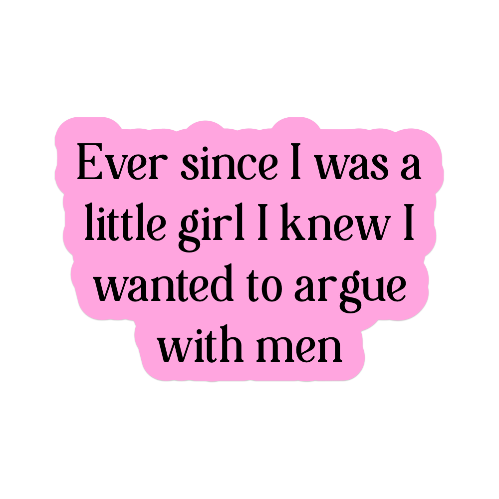 Ever Since I Was a Little Girl I Knew I Wanted to Argue With Men Vinyl Sticker