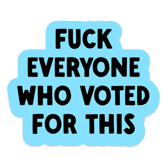 Fuck Everyone Who Voted For This Vinyl Sticker