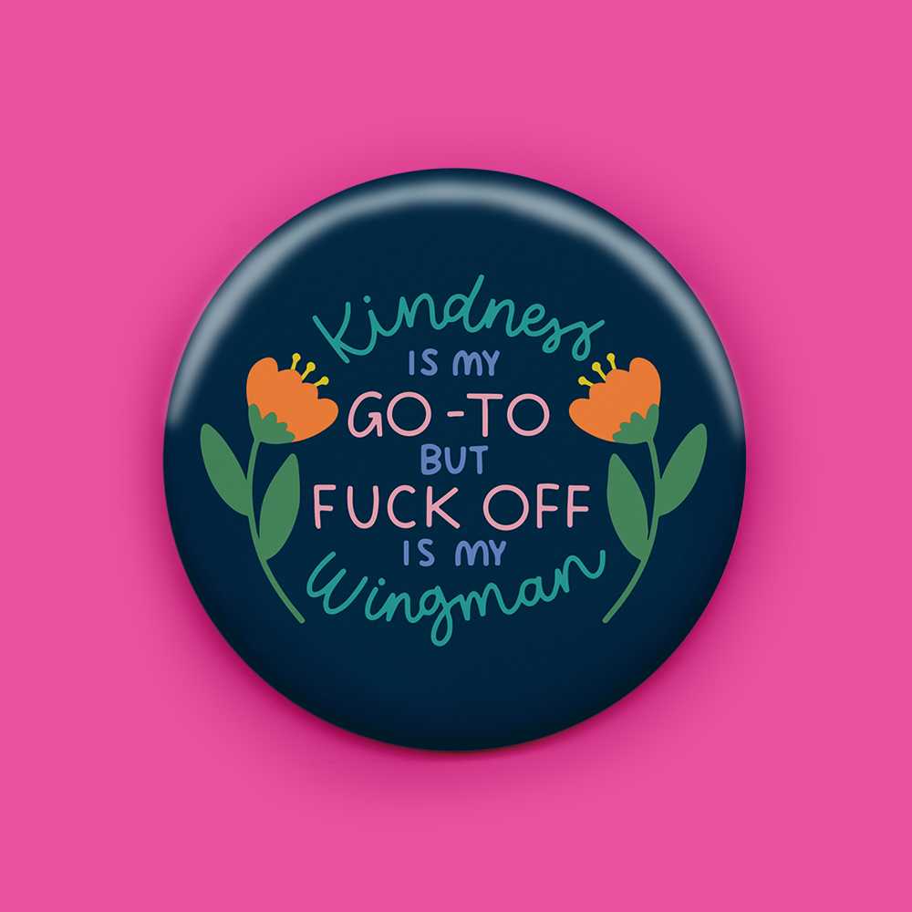 Kindness is my Go-To But Fuck Off is my Wingman Magnet