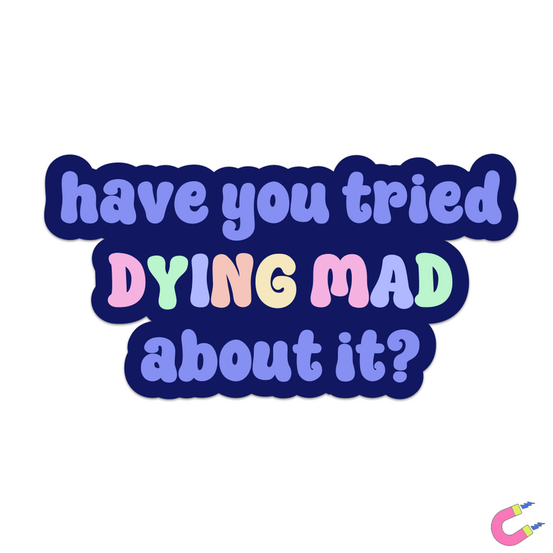 Have You Tried Dying Mad About It Magnet