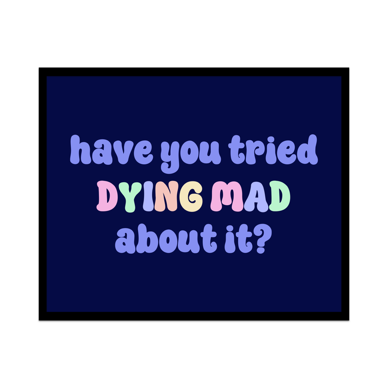 Have You Tried Dying Mad About It Unframed Art Print