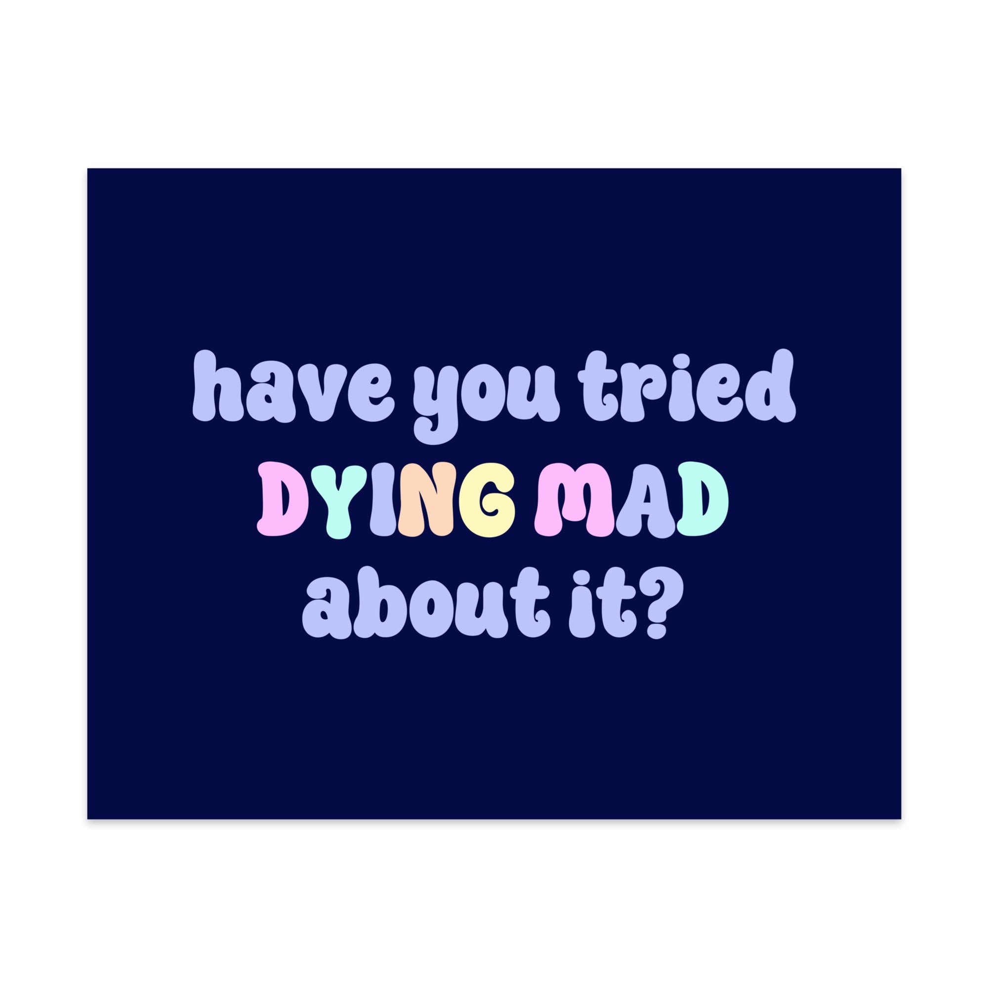Have You Tried Dying Mad About It Unframed Art Print