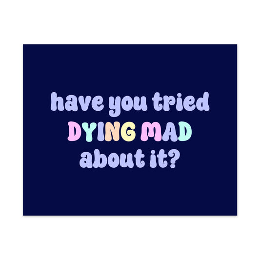 Have You Tried Dying Mad About It Unframed Art Print