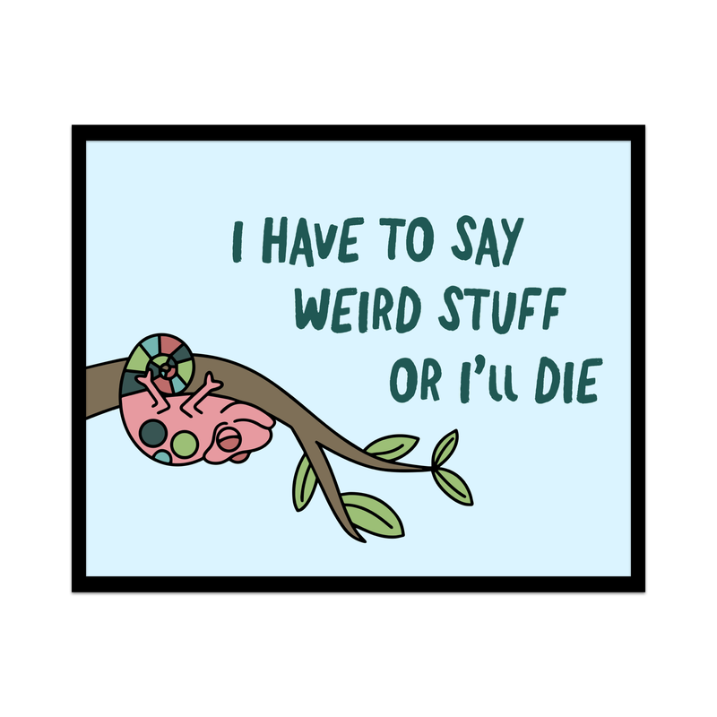 I Have To Say Weird Stuff Or I'll Die Unframed Art Print