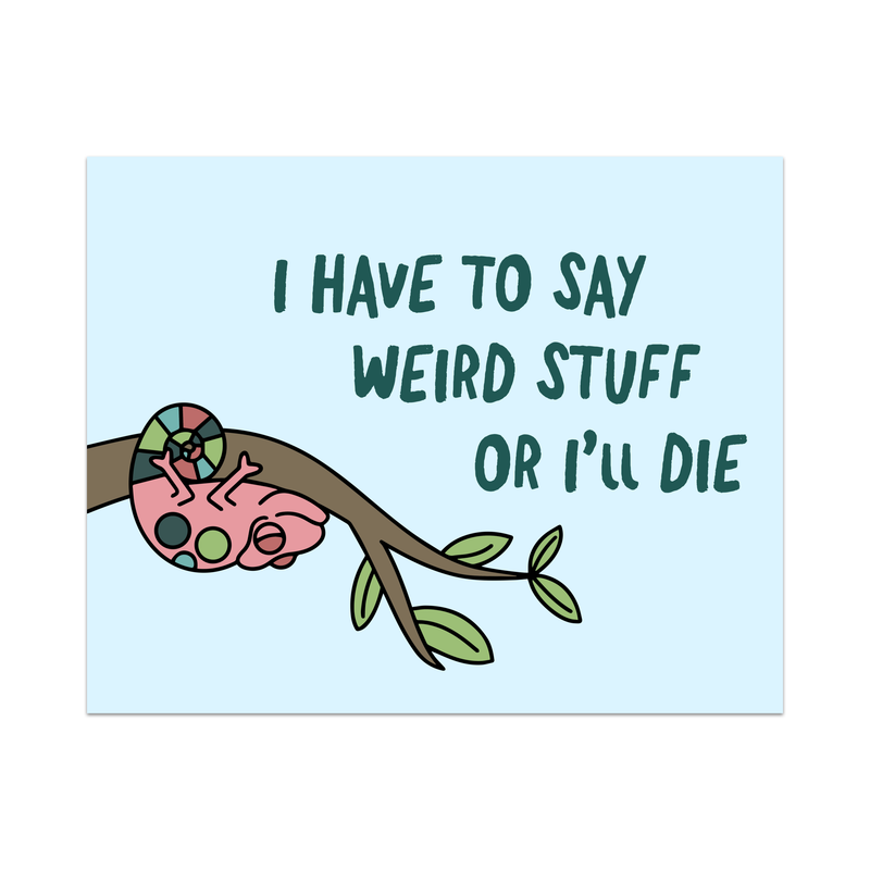 I Have To Say Weird Stuff Or I'll Die Unframed Art Print