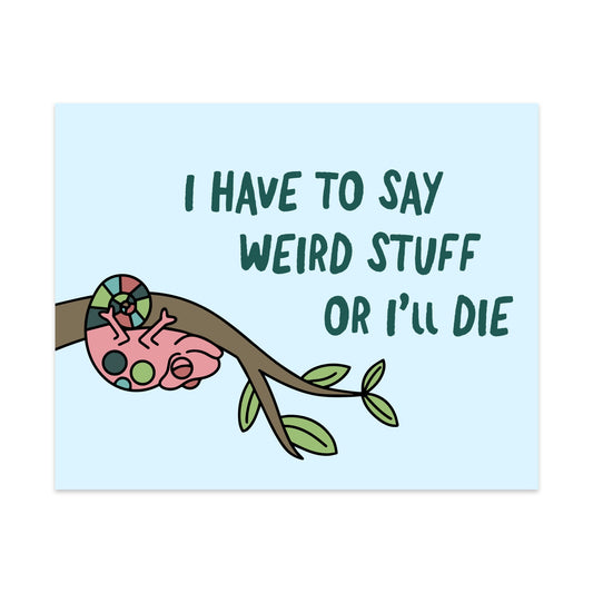 I Have To Say Weird Stuff Or I'll Die Unframed Art Print