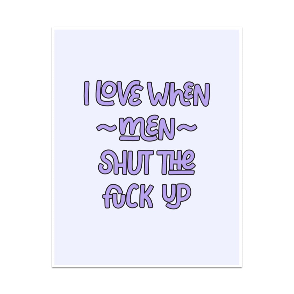 I Love When Men Shut the Fuck Up Unframed Art Print