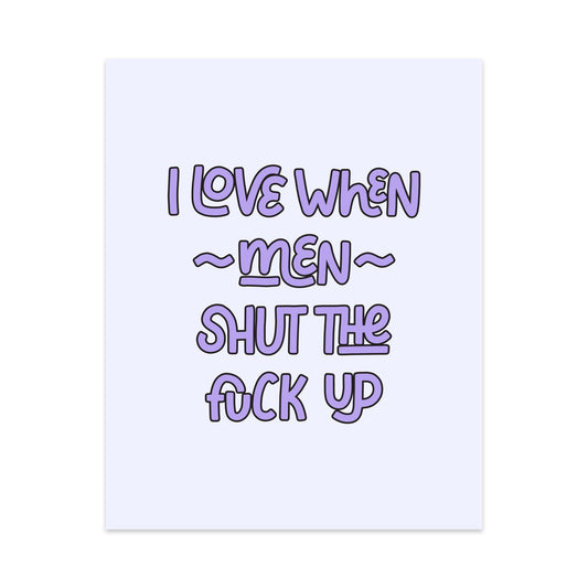 I Love When Men Shut the Fuck Up Unframed Art Print