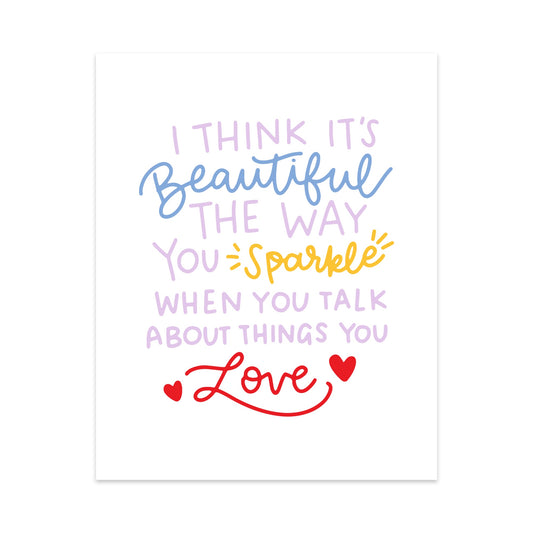 I Think It's Beautiful The Way You Sparkle When You Talk About Things You Love Unframed Art Print
