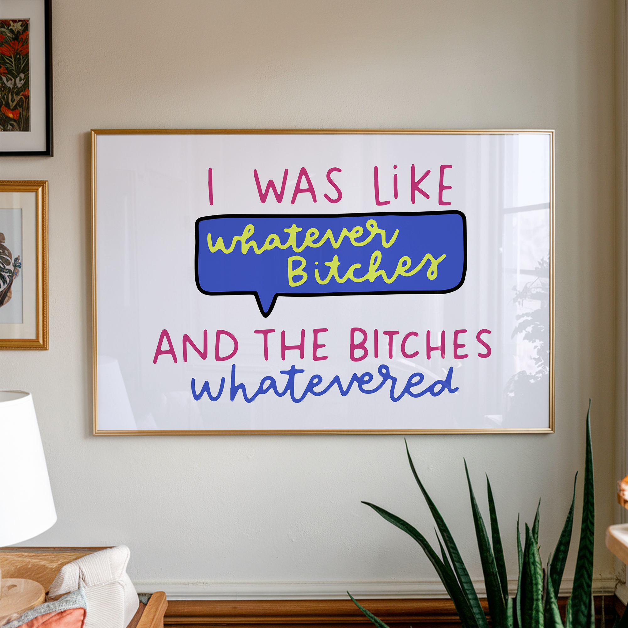 I Was Like Whatever Bitches and the Bitches Whatevered Unframed Art Print