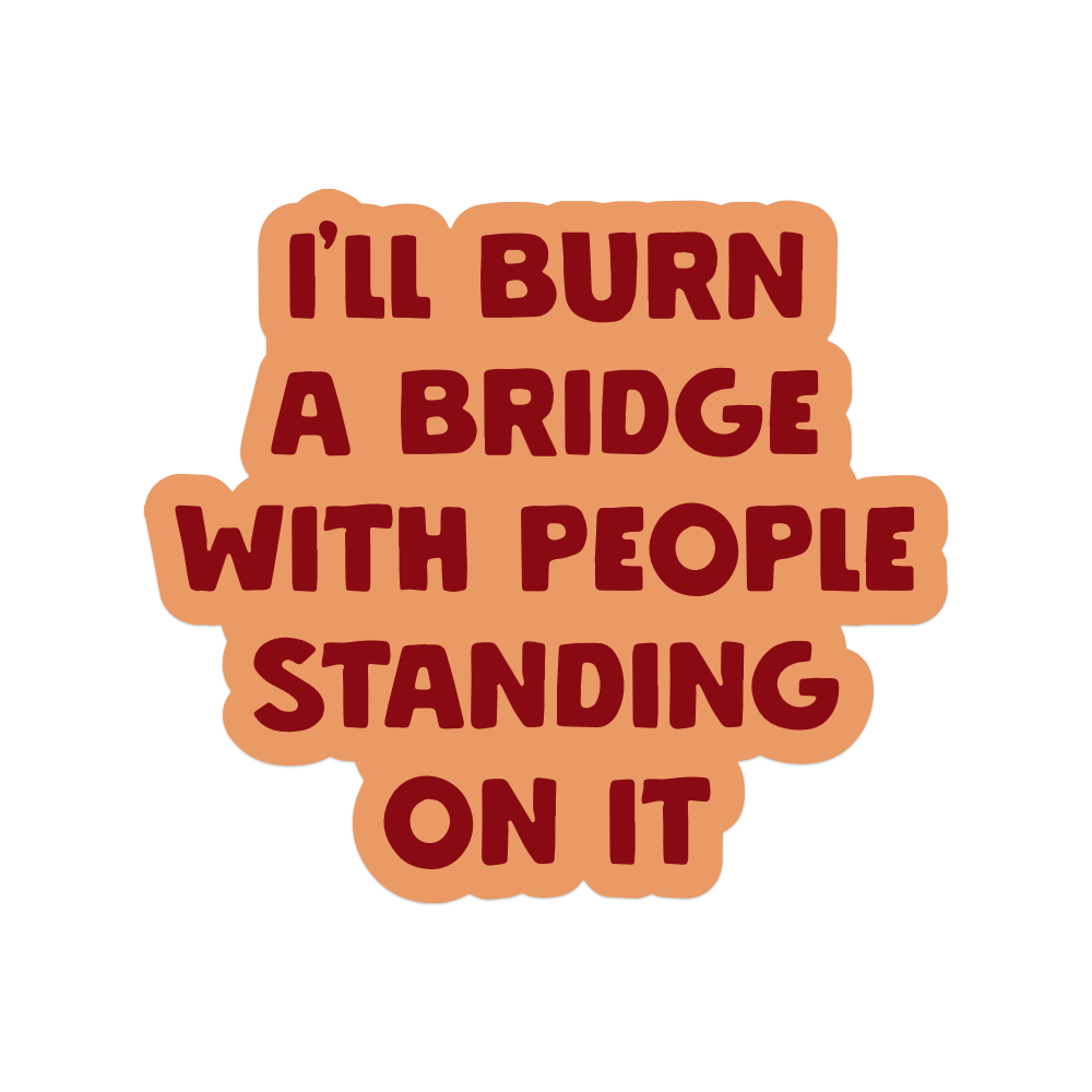 I'll Burn a Bridge With People Standing on It Vinyl Sticker