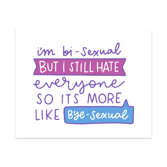 I'm Bi-Sexual But I Still Hate Everyone So Its More Like Bye-Sexual Unframed Art Print