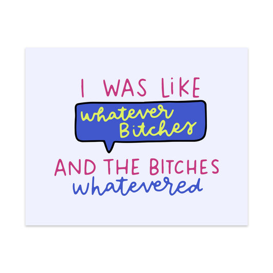 I Was Like Whatever Bitches and the Bitches Whatevered Unframed Art Print